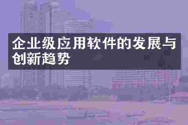 企业级应用软件的发展与创新趋势