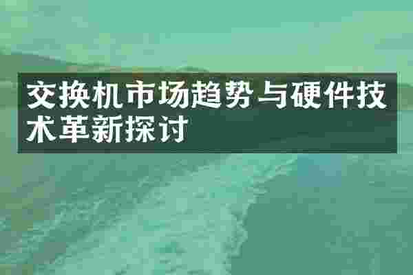 交换机市场趋势与硬件技术革新探讨