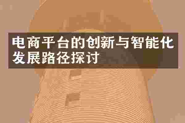 电商平台的创新与智能化发展路径探讨
