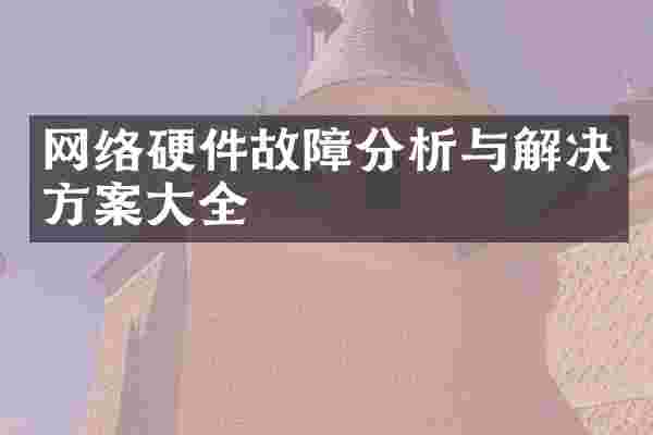 网络硬件故障分析与解决方案大全