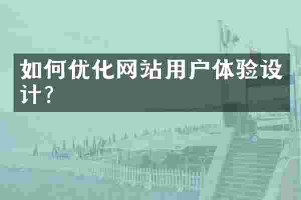 如何优化网站用户体验设计？