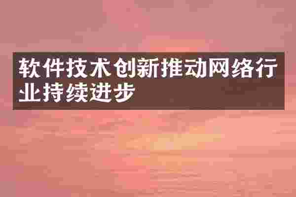 软件技术创新推动网络行业持续进步