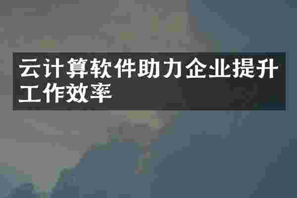 云计算软件助力企业提升工作效率
