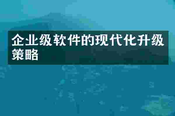 企业级软件的现代化升级策略