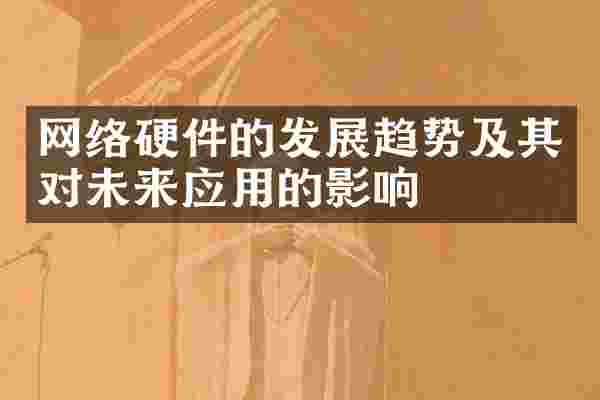 网络硬件的发展趋势及其对未来应用的影响
