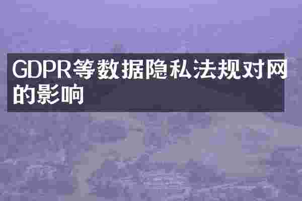 GDPR等数据隐私法规对网站的影响