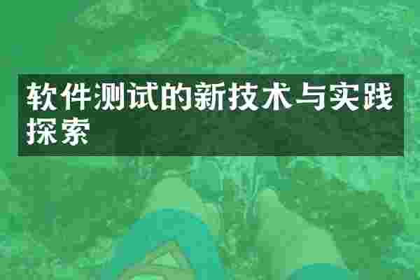 软件测试的新技术与实践探索