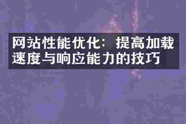 网站性能优化：提高加载速度与响应能力的技巧