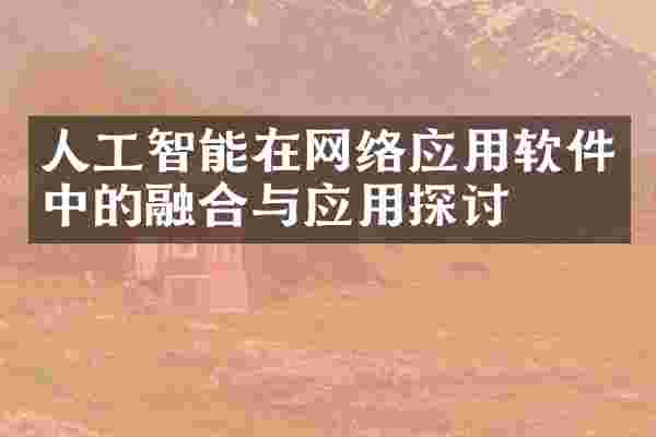 人工智能在网络应用软件中的融合与应用探讨