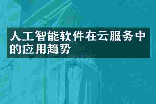 人工智能软件在云服务中的应用趋势
