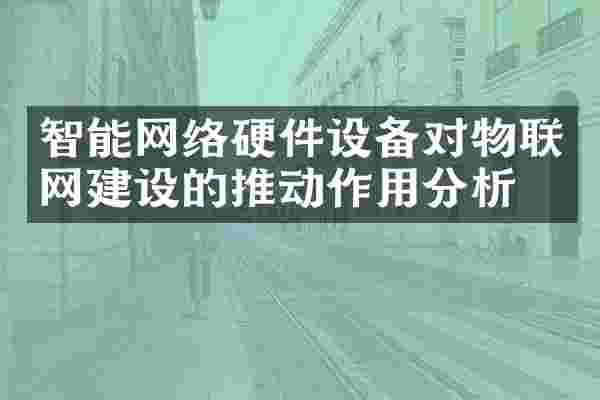 智能网络硬件设备对物联网建设的推动作用分析