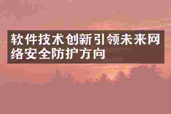 软件技术创新引领未来网络安全防护方向
