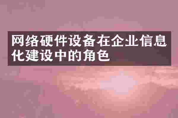 网络硬件设备在企业信息化建设中的角色