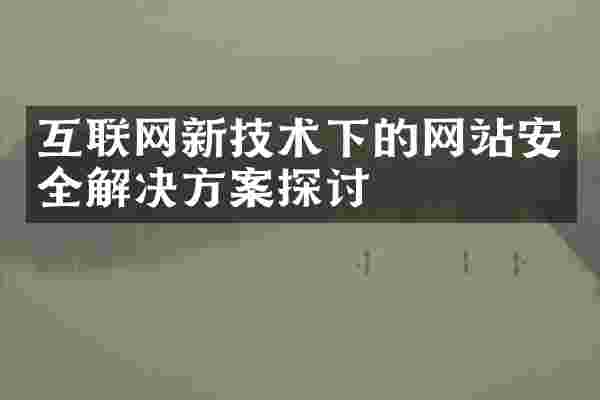互联网新技术下的网站安全解决方案探讨