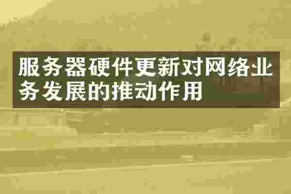 服务器硬件更新对网络业务发展的推动作用