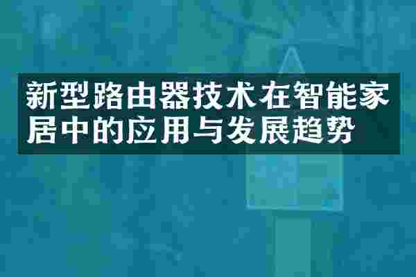 新型路由器技术在智能家居中的应用与发展趋势