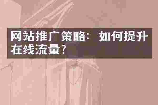 网站推广策略：如何提升在线流量？