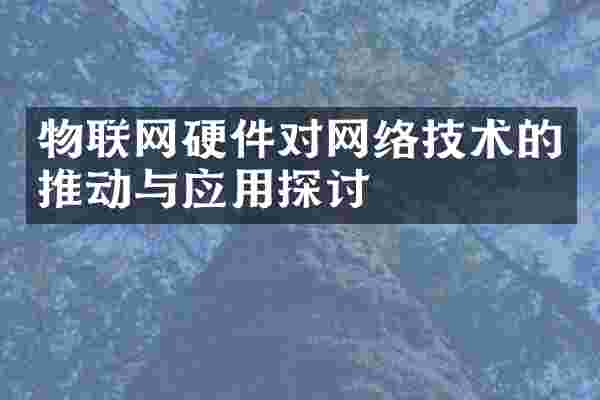 物联网硬件对网络技术的推动与应用探讨