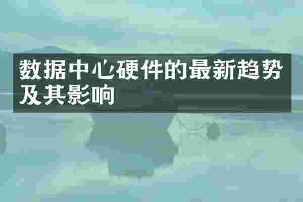数据中心硬件的最新趋势及其影响