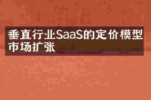 垂直行业SaaS的定价模型与市场扩张