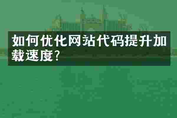 如何优化网站代码提升加载速度？