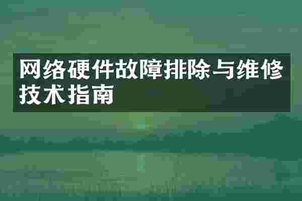 网络硬件故障排除与维修技术指南