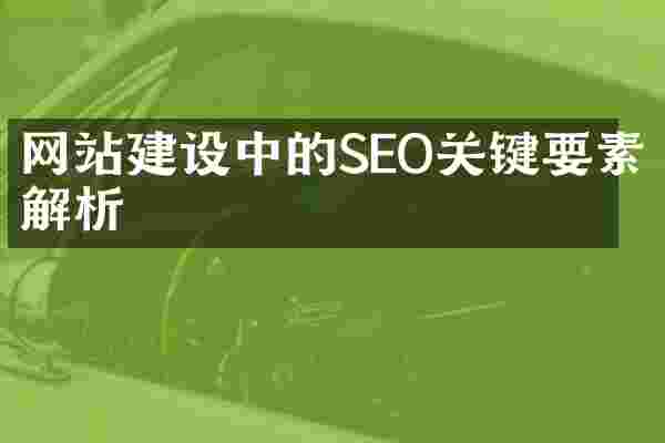 网站建设中的SEO关键要素解析