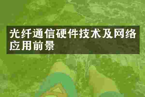 光纤通信硬件技术及网络应用前景