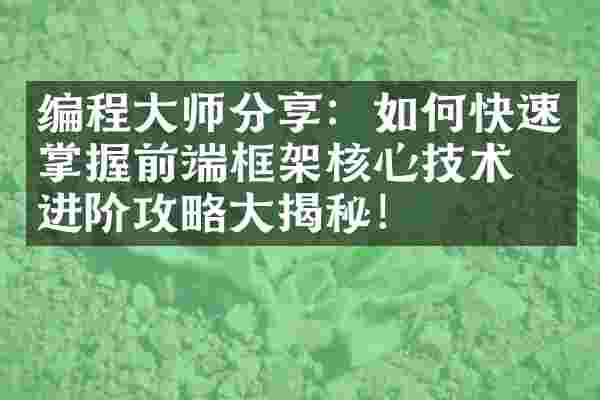编程大师分享：如何快速掌握前端框架核心技术？进阶攻略大揭秘！