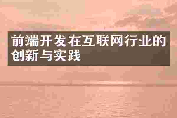 前端开发在互联网行业的创新与实践
