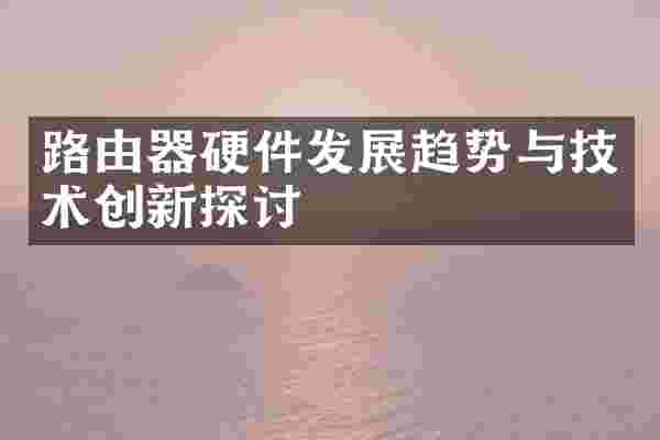 路由器硬件发展趋势与技术创新探讨