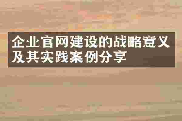 企业官网建设的战略意义及其实践案例分享
