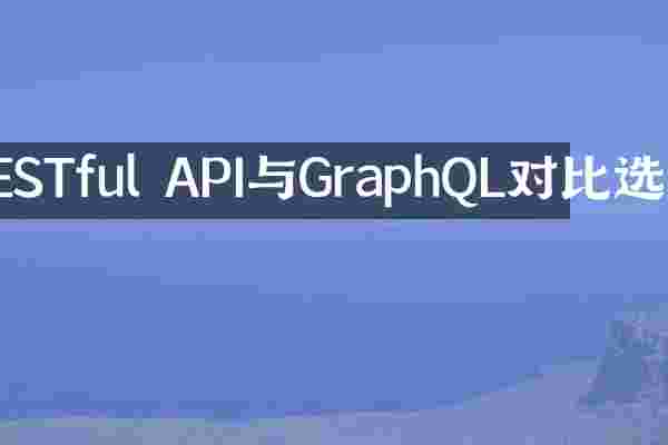 RESTful API与GraphQL对比选型