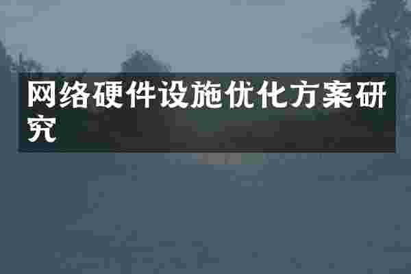 网络硬件设施优化方案研究