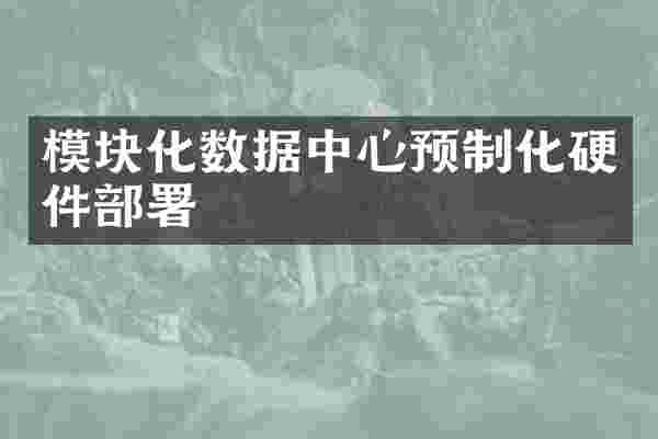 模块化数据中心预制化硬件部署