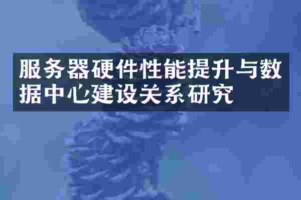 服务器硬件性能提升与数据中心建设关系研究