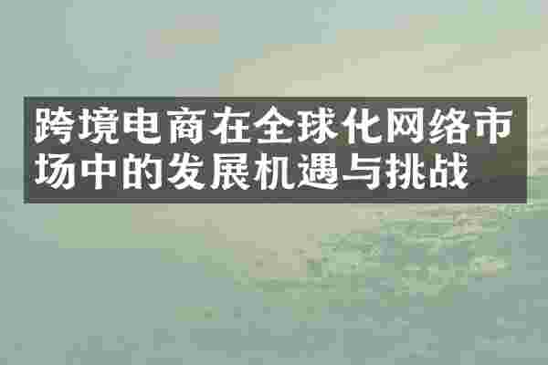 跨境电商在全球化网络市场中的发展机遇与挑战
