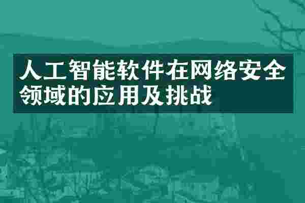 人工智能软件在网络安全领域的应用及挑战