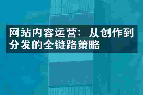 网站内容运营：从创作到分发的全链路策略