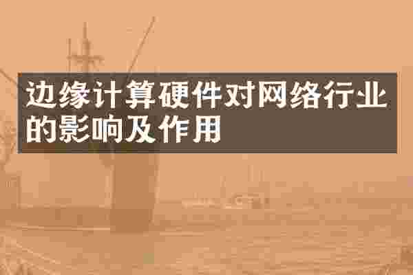 边缘计算硬件对网络行业的影响及作用