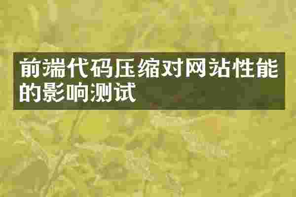 前端代码压缩对网站性能的影响测试
