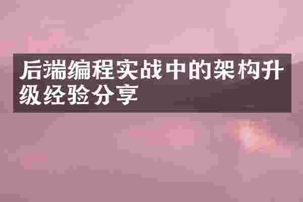 后端编程实战中的架构升级经验分享