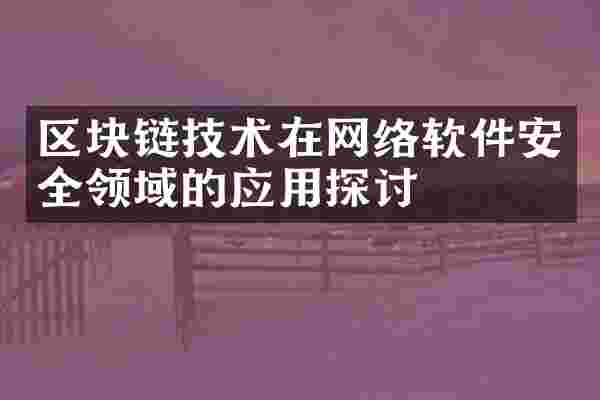 区块链技术在网络软件安全领域的应用探讨