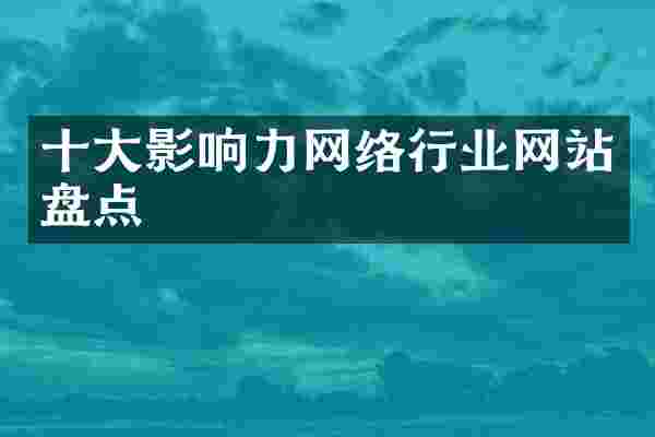 十大影响力网络行业网站盘点