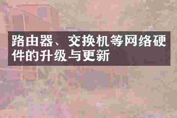 路由器、交换机等网络硬件的升级与更新