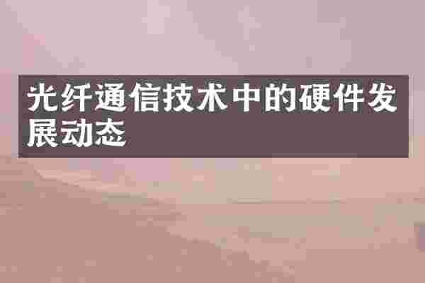 光纤通信技术中的硬件发展动态