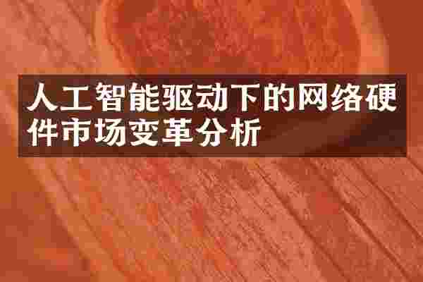 人工智能驱动下的网络硬件市场变革分析