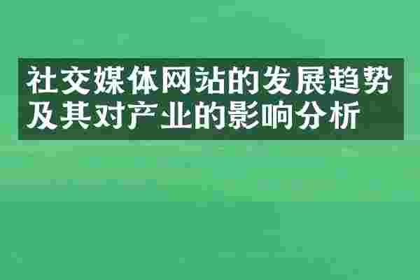 社交媒体网站的发展趋势及其对产业的影响分析。