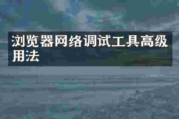 浏览器网络调试工具高级用法