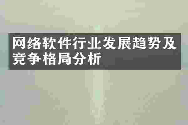 网络软件行业发展趋势及竞争格局分析